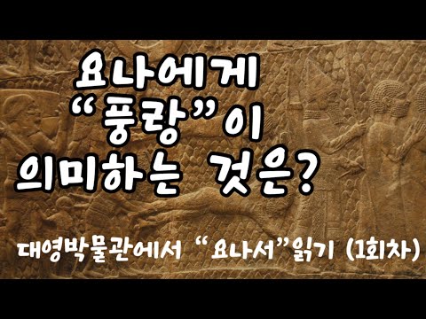 [요나 첫번째📕] 요나에게 “풍랑”은 어떤 의미였는가? | 대영박물관에서 [요나]서 읽기 #01.