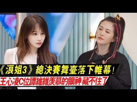 《浪姐3》總決賽舞臺落下帷幕！王心凌獲得總冠軍C位出道，譚維維羨慕的眼神，藏都藏不住！