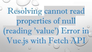 Resolving cannot read properties of null (reading 'value') Error in Vue.js with Fetch API