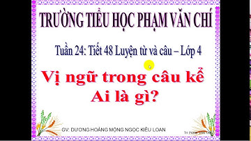 LỚP 4: LTVC - VỊ NGỮ TRONG CÂU KỂ AI LÀ GÌ? (TUẦN 24)