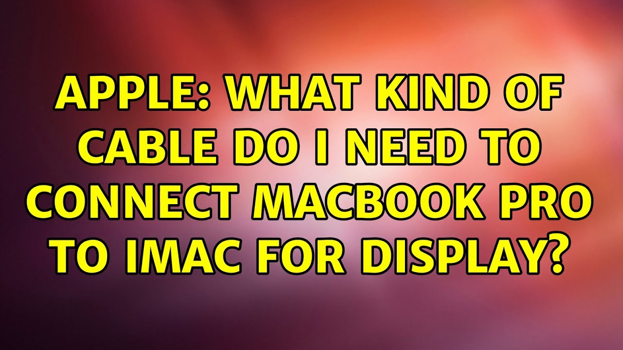 Apple What kind of cable do I need to connect MacBook Pro to iMac for