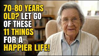 I’m 83. If You Are 70–80 Years Old: 11 Things You Should Let Go of for a Happier Life
