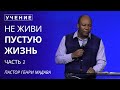 Не Живи Пустую Жизнь -  Часть 2 - Пастор Генри Мадава