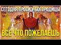 Сейчас прочти эту молитву Богородице и проси у нее, что пожелаешь!