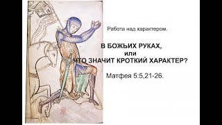 Видео проповедь 16.07.17. В БОЖЬИХ РУКАХ, или ЧТО ЗНАЧИТ КРОТКИЙ ХАРАКТЕР? (автор: студия РИЗА)