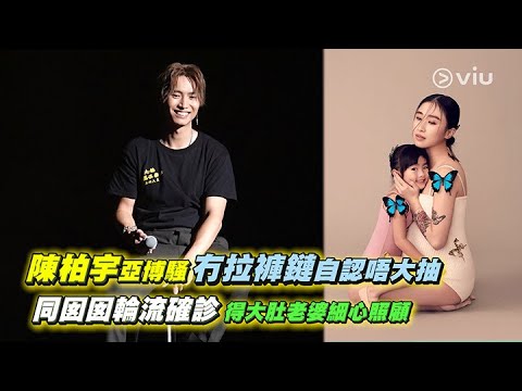 陳柏宇🎤亞博騷🫣冇拉褲鏈👖自認唔大抽 同囡囡👧輪流確診🤒得大肚老婆🤰🏻細心照顧❤️｜Viu1 娛樂新聞