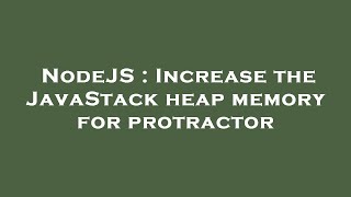 NodeJS : Increase the JavaStack heap memory for protractor