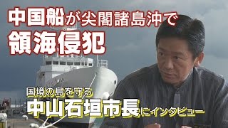 中国船の侵略から尖閣諸島を守れ！渦中の中山義隆石垣市長に直撃インタビュー！【ザ・ファクト】