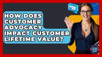 How Does Customer Advocacy Impact Customer Lifetime Value? - Customer Support Coach