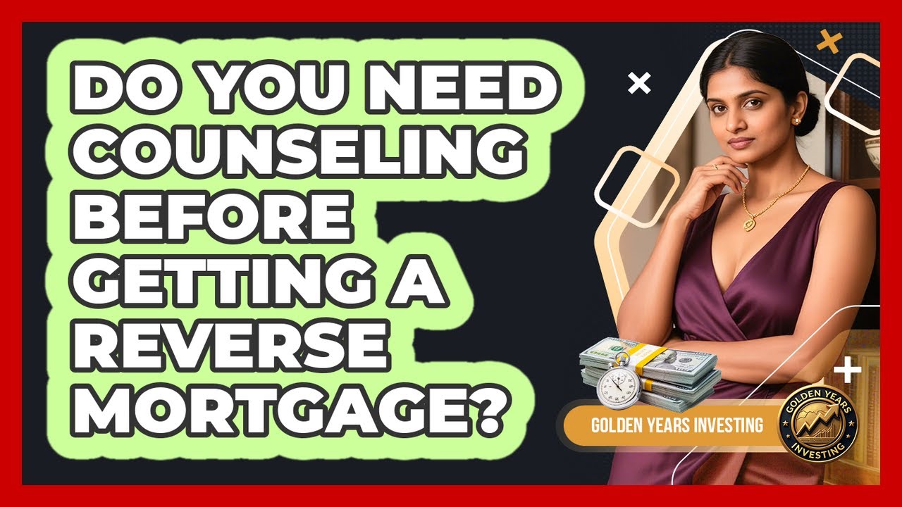 Do You Need Counseling Before Getting A Reverse Mortgage? - Golden Years Investing