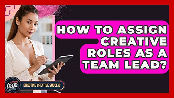 How To Assign Creative Roles As A Team Lead? - Directing Creative Success