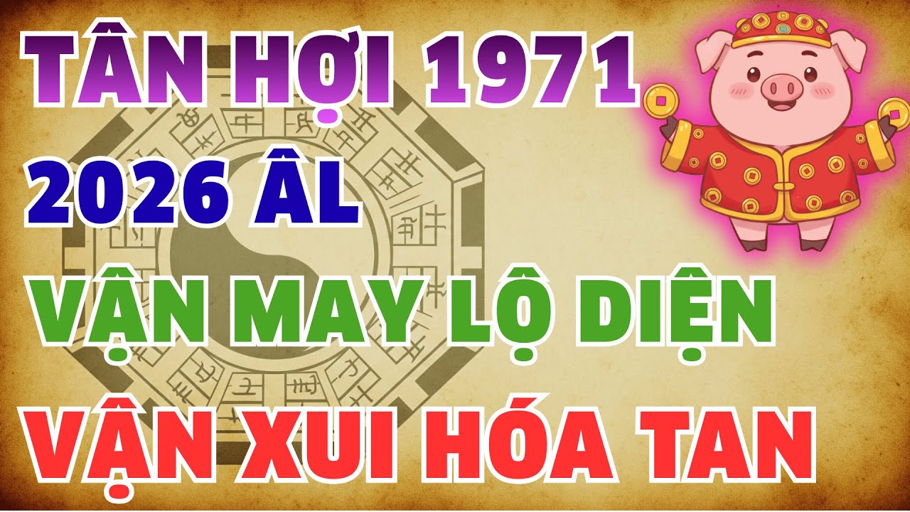 Tân Hợi 1971 Bước Vào Năm 2026 âm Nhận Diện Vận May – Hóa Giải Vận Xui