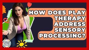 How Does Play Therapy Address Sensory Processing? - Child Welfare Network