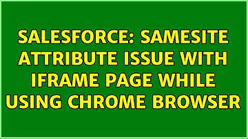 Salesforce: sameSite attribute issue with iFrame page while using chrome browser