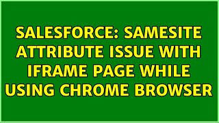 Salesforce: sameSite attribute issue with iFrame page while using chrome browser