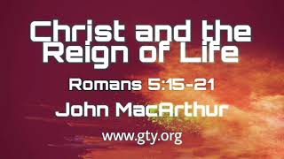 Christ and the Reign of Life (Romans 5:15-21) - Dr. John MacArthur