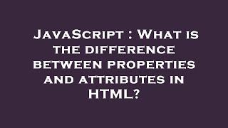 JavaScript : What is the difference between properties and attributes in HTML