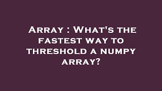 Array : What's the fastest way to threshold a numpy array