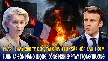 Pháp “cháy 200 tỷ đô”, tài chính EU “sập hố”:Putin ra đòn năng lượng, công nghiệp p.Tây trọng thương