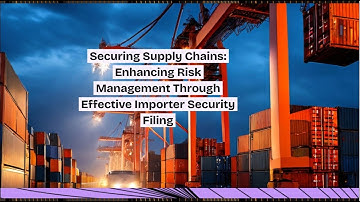 Securing Supply Chains: Enhancing Risk Management Through Effective Importer Security Filing