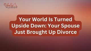Your World Is Turned Upside Down: Your Spouse Just Brought Up Divorce