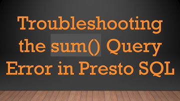Troubleshooting the sum() Query Error in Presto SQL