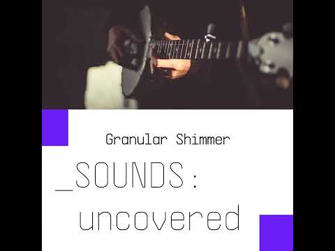 SOUNDS:uncovered | Granular Shimmer