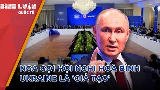 Nga – phương Tây khẩu chiến bản chất hội nghị hoà bình Ukraine