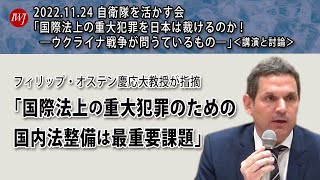 自衛隊を活かす会「 国際法上の重大犯罪を日本は裁けるのか!? ―ウクライナ戦争が問うているもの―」 ＜講演と討論＞ 国際法上の重大犯罪（中核犯罪）の国内法化—日本版「国際刑事法典」に向けて