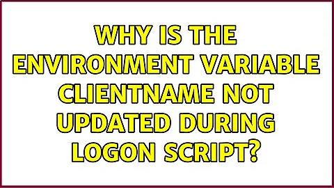 Why is the Environment variable ClientName not updated during logon script?