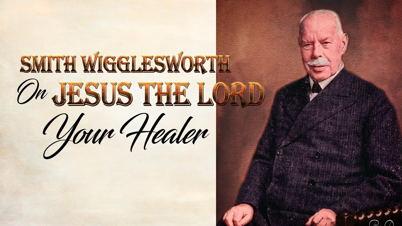 Smith Wigglesworth  on Jesus, The Lord Your Healer