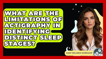 What Are The Limitations Of Actigraphy In Identifying Distinct Sleep Stages?