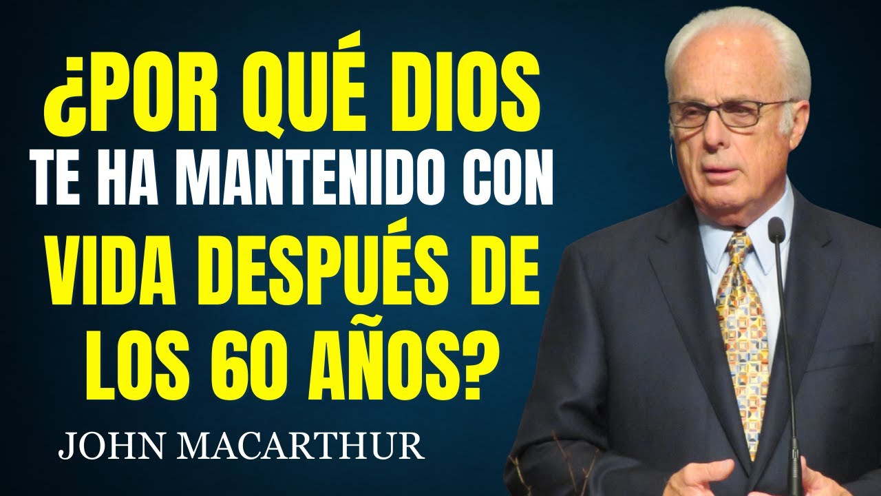 Sigues con vida después de los 60? Aquí está la razón por la que Dios te ha mantenido John MacArthur