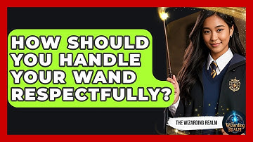 How Should You Handle Your Wand Respectfully? - The Wizarding Realm