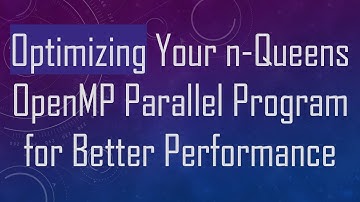 Optimizing Your n-Queens OpenMP Parallel Program for Better Performance