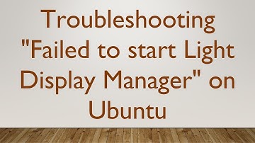 Troubleshooting "Failed to start Light Display Manager" on Ubuntu