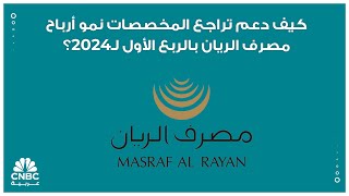 كيف دعم تراجع المخصصات نمو أرباح مصرف الريان بالربع الأول لـ2024؟