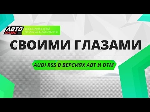 Своими глазами - Audi RS5 в версиях ABT и DTM - АВТО ПЛЮС
