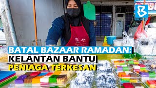 Batal Bazaar Ramadan Kelantan Bantu Peniaga Terkesan