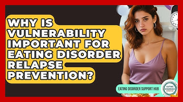 Why Is Vulnerability Important For Eating Disorder Relapse Prevention? - Eating Disorder Support Hub