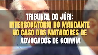 🔴 Tribunal do Júri - Interrogatório do homem que seria MANDANTE do crime contra Advogados de Goiania