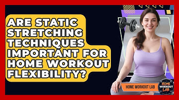 Are Static Stretching Techniques Important For Home Workout Flexibility? - Home Workout Lab
