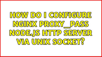 How do I configure Nginx proxy_pass Node.js HTTP server via UNIX socket? (4 Solutions!!)