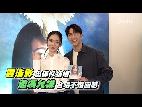 雲浩影出碟似結婚👰🏻‍♀️ 邀馮允謙合唱不獲回應🥺｜Viu1 娛樂新聞