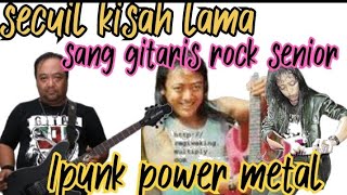 sekilas kisah perjalanan || SANG GITARIS SENIOR || Ipunk Power Metal