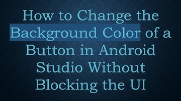 How to Change the Background Color of a Button in Android Studio Without Blocking the UI
