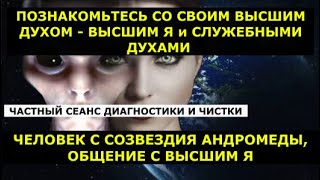 СЛУЖЕБНЫЙ ДУХ ЧЕЛОВЕКА ЦЕЛИ и ЗАДАЧИ, ОБЩЕНИЕ с ВЫСШИМ Я ЧЕЛОВЕКА С СОЗВЕЗДИЯ АНДРОМЕДЫ, ДИАГНОСТИКА