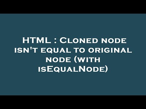 HTML : Cloned node isn't equal to original node (with isEqualNode)