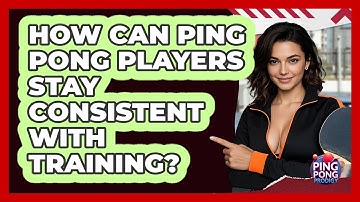 How Can Ping Pong Players Stay Consistent With Training? - Ping Pong Prodigy