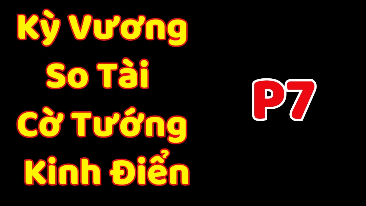 [Cờ Tướng] Kỳ Vương So Tài Cờ Tướng Kinh Điển P7